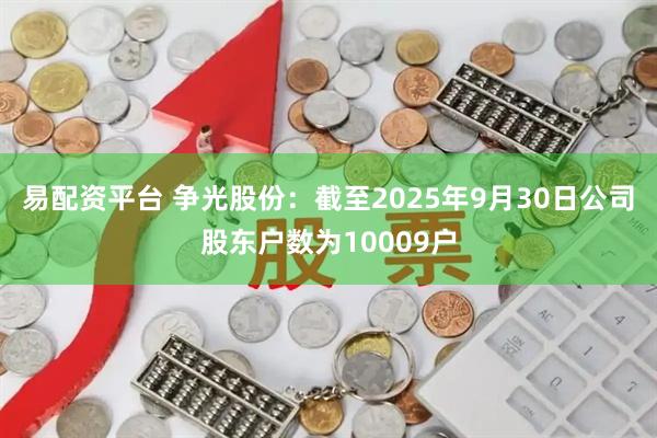 易配资平台 争光股份：截至2025年9月30日公司股东户数为10009户