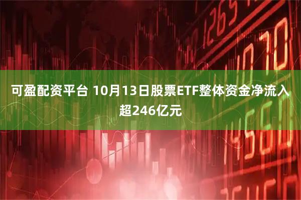 可盈配资平台 10月13日股票ETF整体资金净流入超246亿元