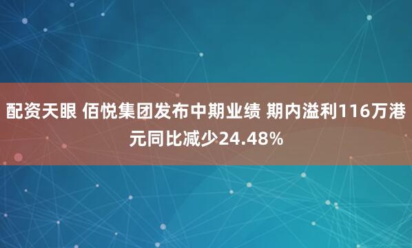 配资天眼 佰悦集团发布中期业绩 期内溢利116万港元同比减少24.48%