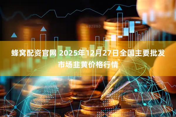 蜂窝配资官网 2025年12月27日全国主要批发市场韭黄价格行情