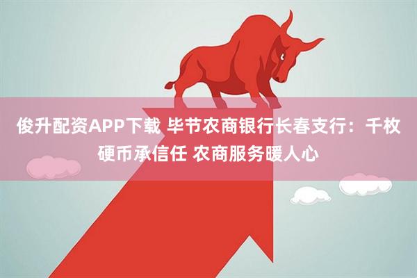 俊升配资APP下载 毕节农商银行长春支行：千枚硬币承信任 农商服务暖人心
