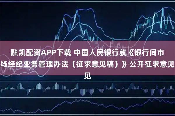 融凯配资APP下载 中国人民银行就《银行间市场经纪业务管理办法（征求意见稿）》公开征求意见