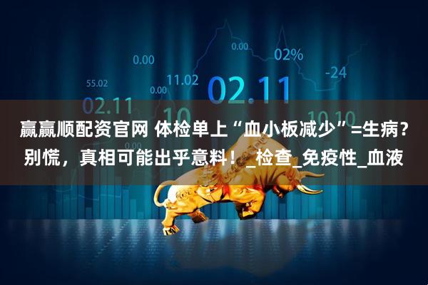 赢赢顺配资官网 体检单上“血小板减少”=生病？别慌，真相可能出乎意料！_检查_免疫性_血液