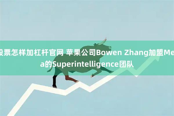 股票怎样加杠杆官网 苹果公司Bowen Zhang加盟Meta的Superintelligence团队