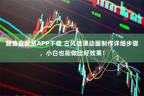 股查查配资APP下载 古风微课动画制作详细步骤，小白也能做出好效果！