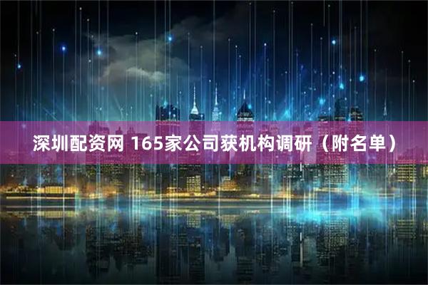 深圳配资网 165家公司获机构调研（附名单）